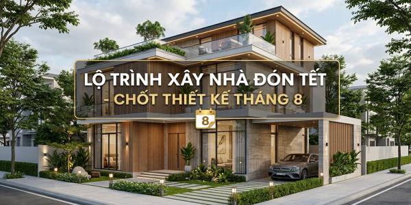 Lộ Trình Xây Nhà Đón Tết: Tại Sao Nên Chốt Thiết Kế Ngay Trong Tháng 8?